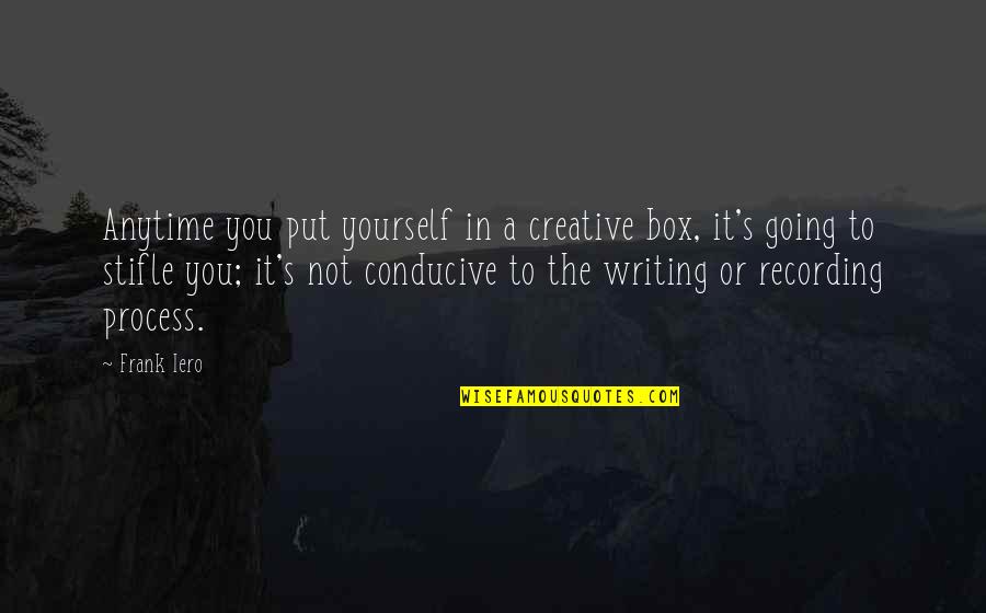 Conducive Quotes By Frank Iero: Anytime you put yourself in a creative box,