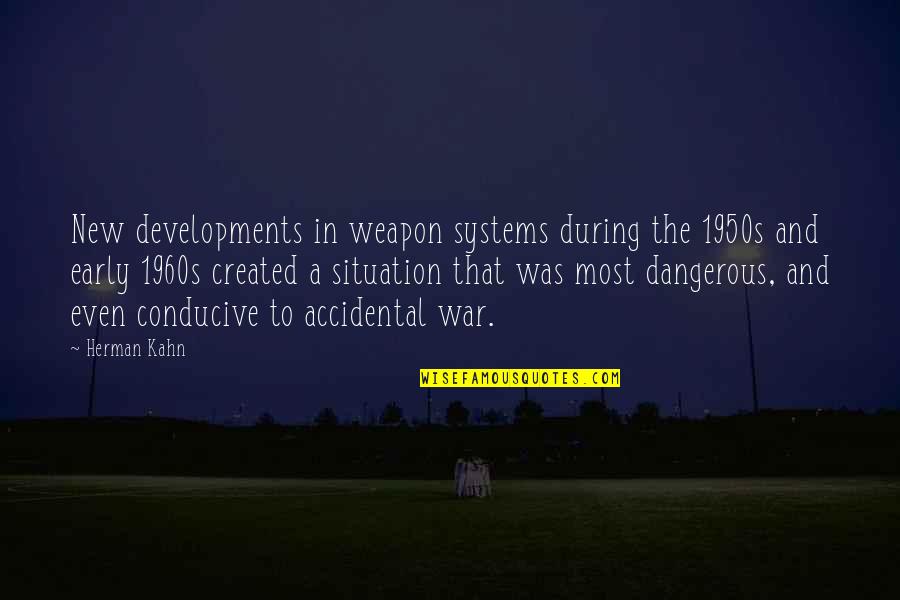 Conducive Quotes By Herman Kahn: New developments in weapon systems during the 1950s