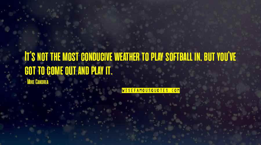 Conducive Quotes By Mike Candrea: It's not the most conducive weather to play