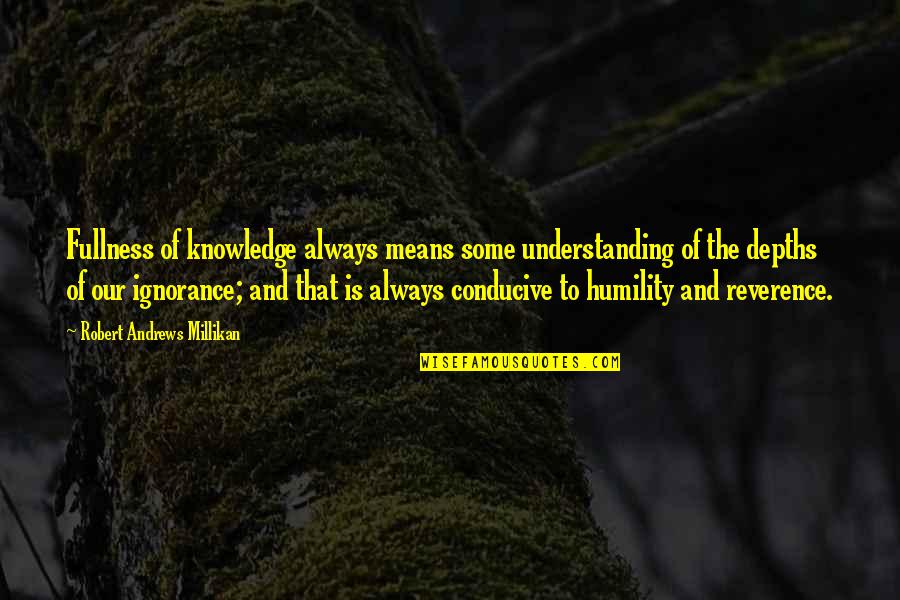 Conducive Quotes By Robert Andrews Millikan: Fullness of knowledge always means some understanding of