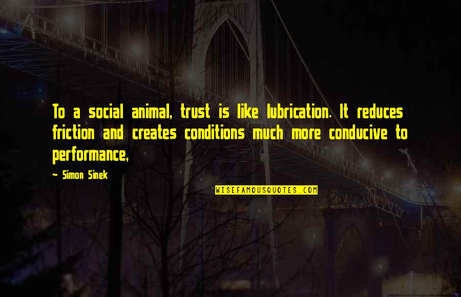 Conducive Quotes By Simon Sinek: To a social animal, trust is like lubrication.