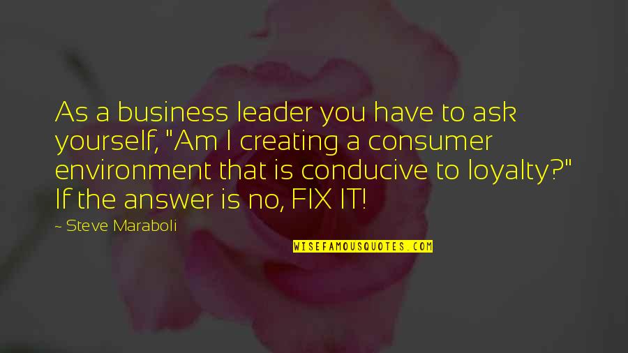 Conducive Quotes By Steve Maraboli: As a business leader you have to ask