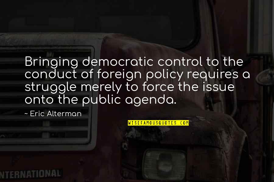 Conduct Of Conduct Quotes By Eric Alterman: Bringing democratic control to the conduct of foreign