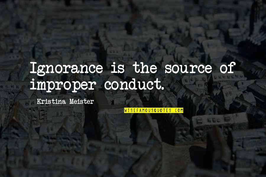 Conduct Of Conduct Quotes By Kristina Meister: Ignorance is the source of improper conduct.