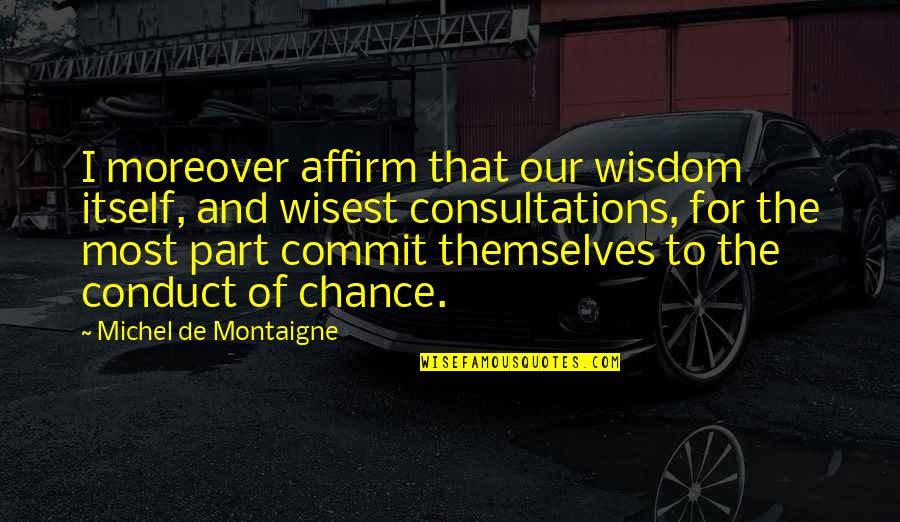 Conduct Of Conduct Quotes By Michel De Montaigne: I moreover affirm that our wisdom itself, and