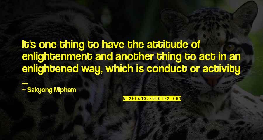 Conduct Of Conduct Quotes By Sakyong Mipham: It's one thing to have the attitude of