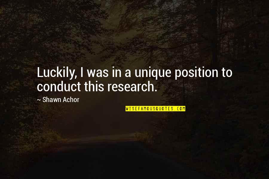 Conduct Of Research Quotes By Shawn Achor: Luckily, I was in a unique position to