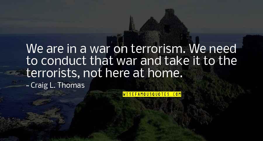 Conduct Of War Quotes By Craig L. Thomas: We are in a war on terrorism. We Conduct Of War Quotes By Craig L. Thomas: We are in a war on terrorism. We