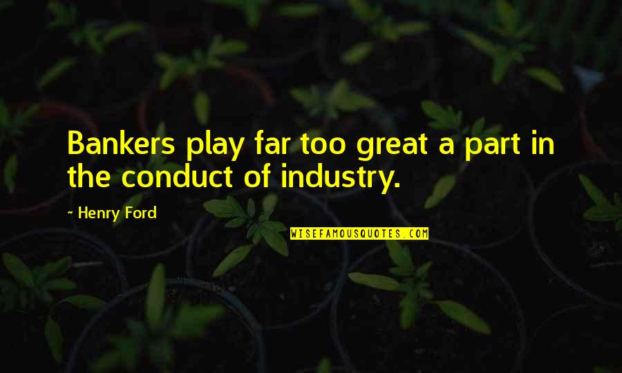 Conduct Quotes By Henry Ford: Bankers play far too great a part in