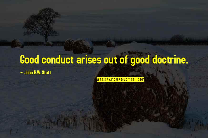 Conduct Quotes By John R.W. Stott: Good conduct arises out of good doctrine.