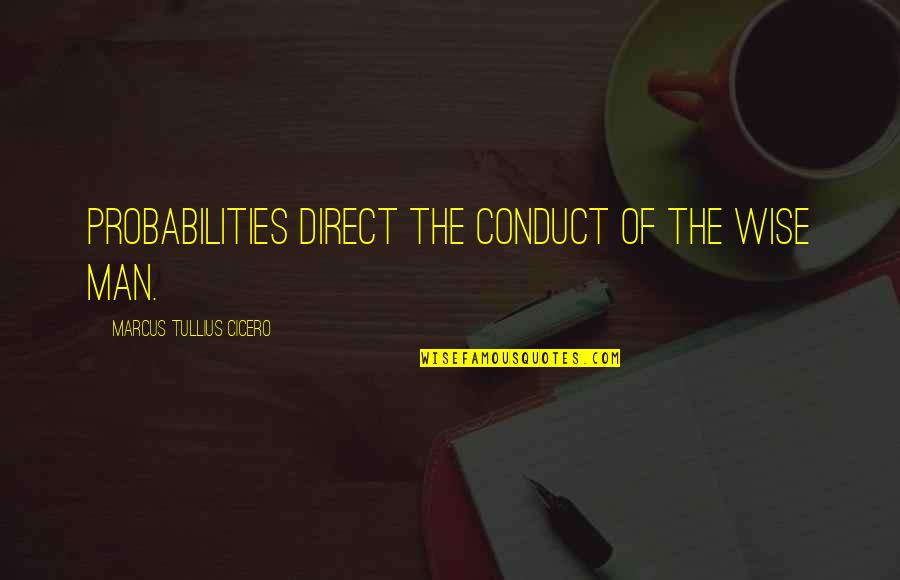 Conduct Quotes By Marcus Tullius Cicero: Probabilities direct the conduct of the wise man.