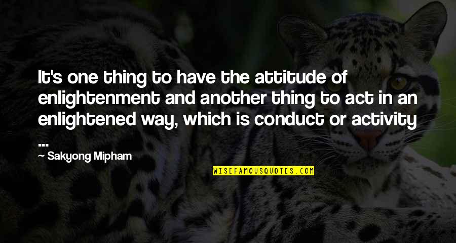 Conduct Quotes By Sakyong Mipham: It's one thing to have the attitude of