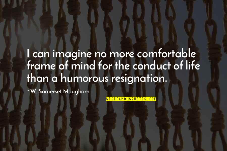 Conduct Quotes By W. Somerset Maugham: I can imagine no more comfortable frame of