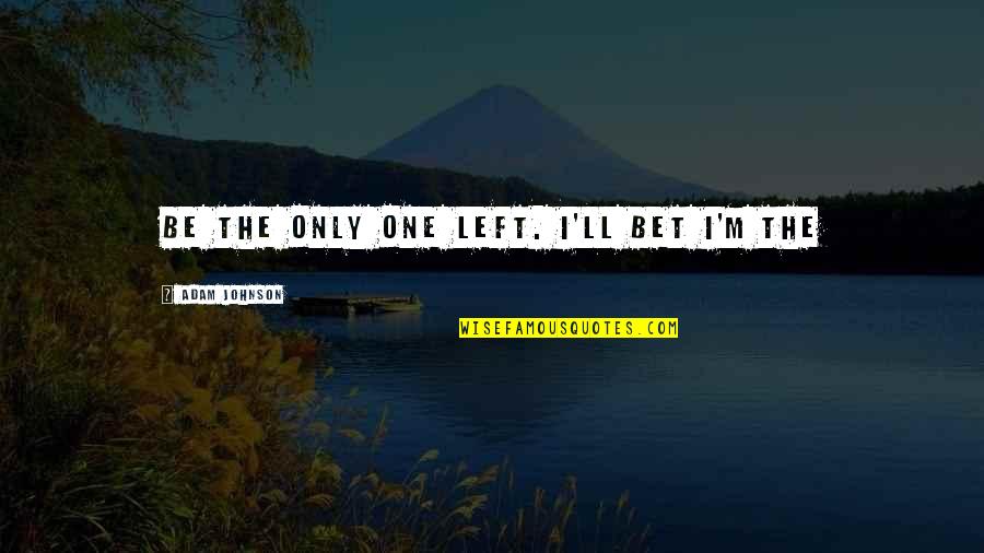 Conducta Organizacional Quotes By Adam Johnson: be the only one left. I'll bet I'm