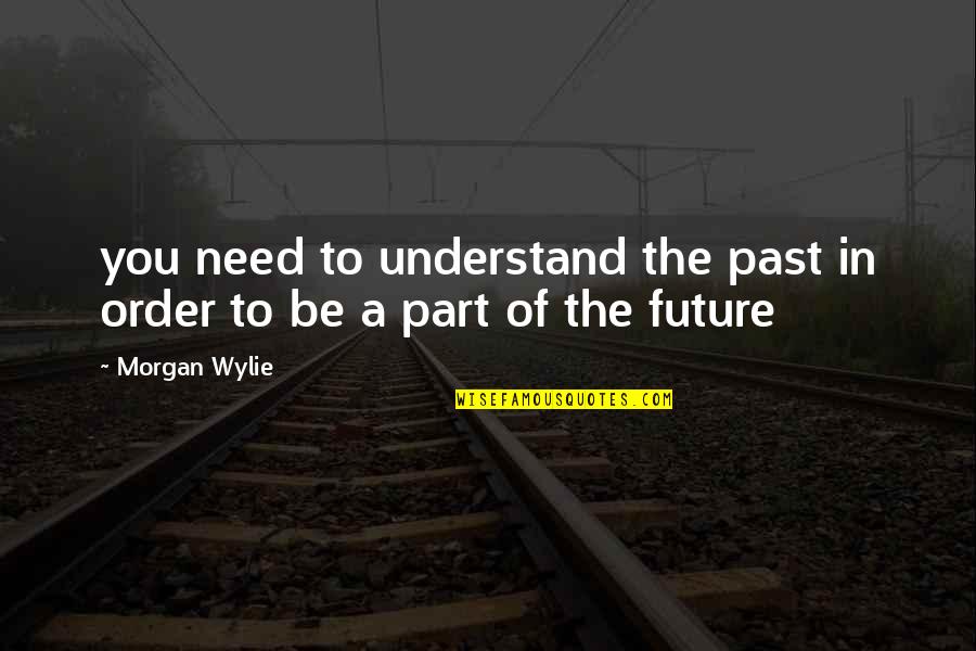 Conductancy Quotes By Morgan Wylie: you need to understand the past in order