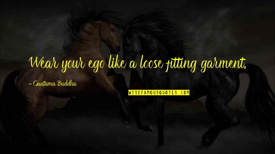 Conducted By Craig Quotes By Gautama Buddha: Wear your ego like a loose fitting garment.