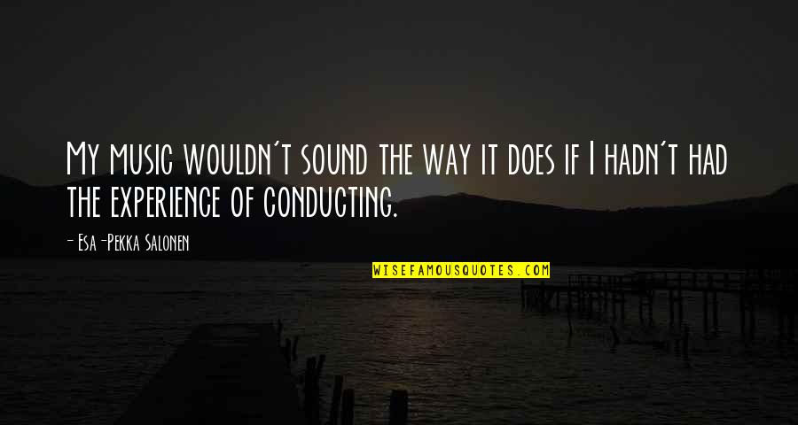 Conducting Music Quotes By Esa-Pekka Salonen: My music wouldn't sound the way it does