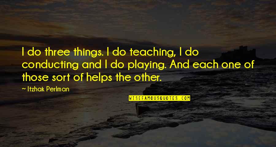 Conducting Quotes By Itzhak Perlman: I do three things. I do teaching, I