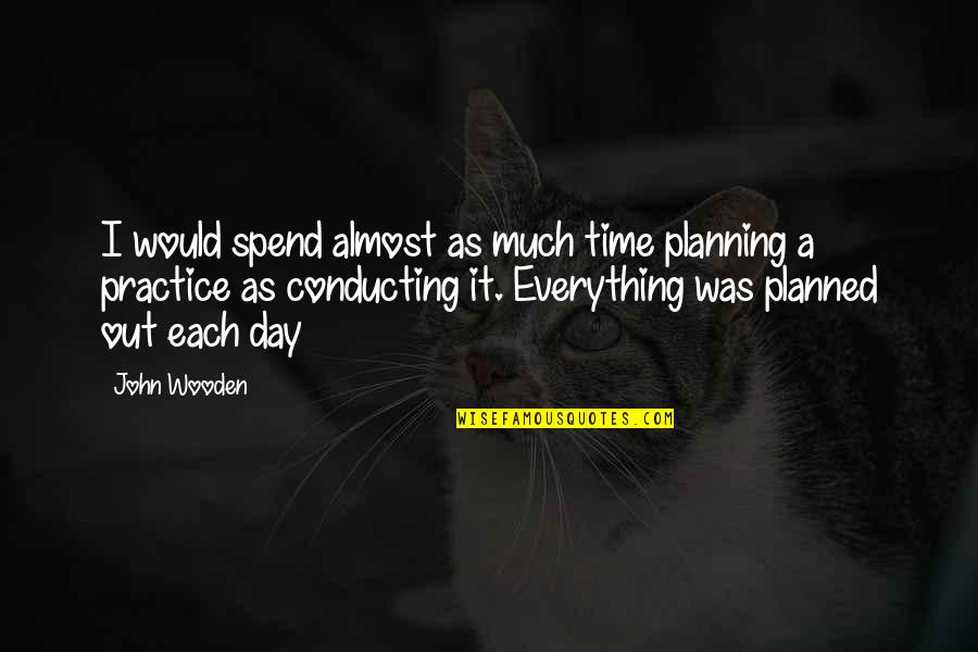 Conducting Quotes By John Wooden: I would spend almost as much time planning