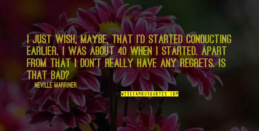 Conducting Quotes By Neville Marriner: I just wish, maybe, that I'd started conducting