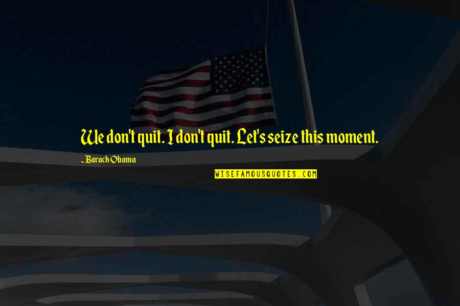 Conductivity Quotes By Barack Obama: We don't quit. I don't quit. Let's seize