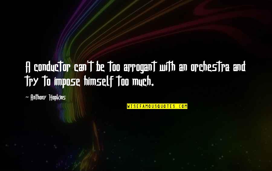 Conductor Orchestra Quotes By Anthony Hopkins: A conductor can't be too arrogant with an