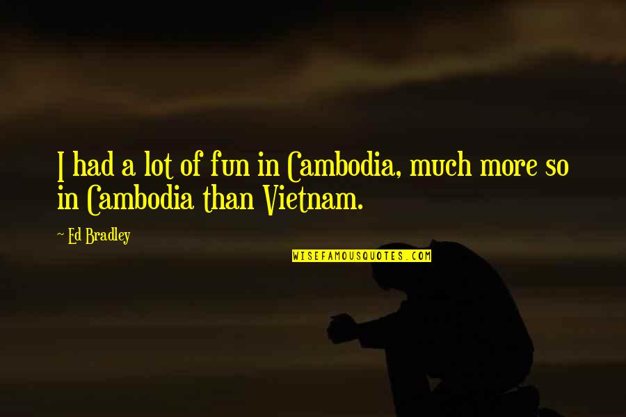Conductores Aislantes Quotes By Ed Bradley: I had a lot of fun in Cambodia,