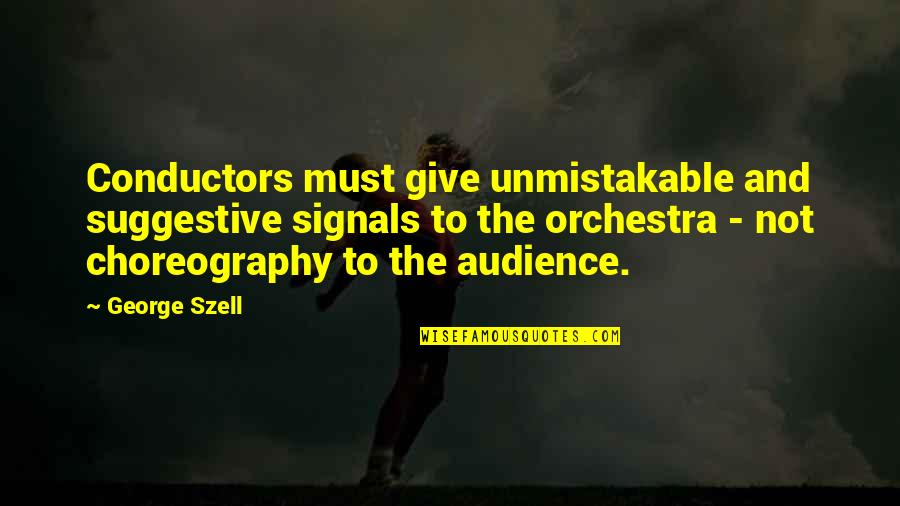 Conductors Quotes By George Szell: Conductors must give unmistakable and suggestive signals to