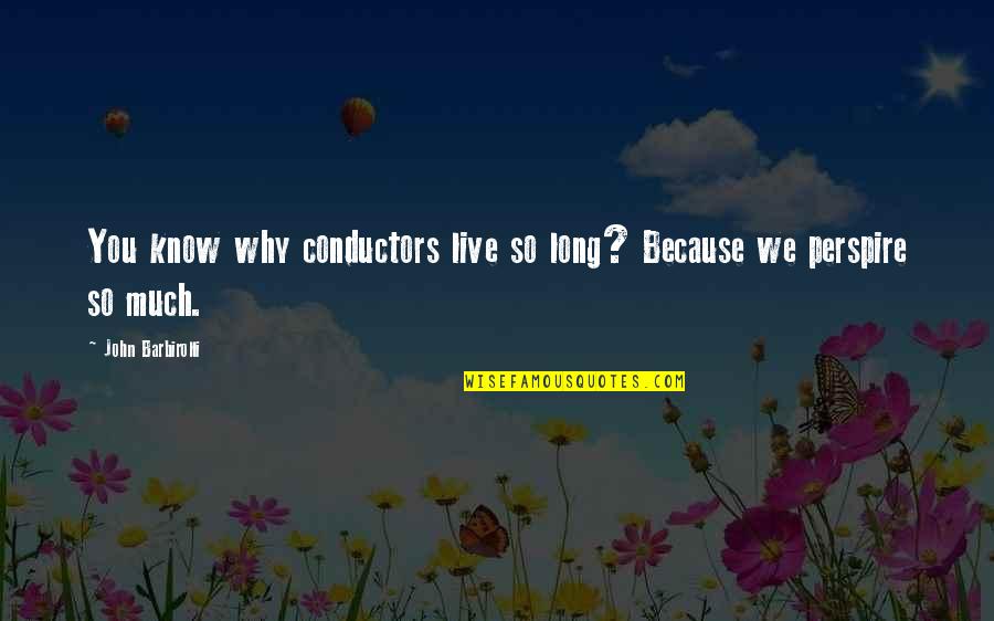 Conductors Quotes By John Barbirolli: You know why conductors live so long? Because