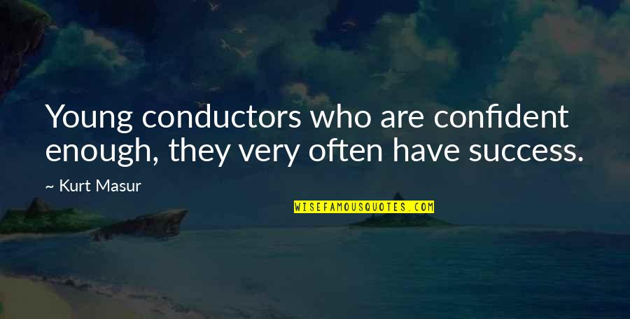 Conductors Quotes By Kurt Masur: Young conductors who are confident enough, they very