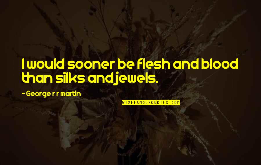 Conduisable Quotes By George R R Martin: I would sooner be flesh and blood than