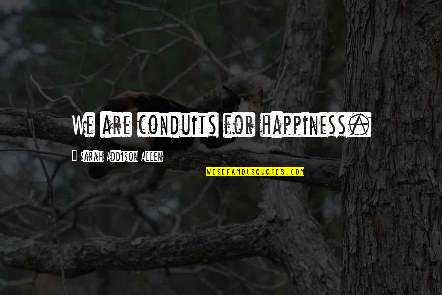 Conduits Quotes By Sarah Addison Allen: We are conduits for happiness.