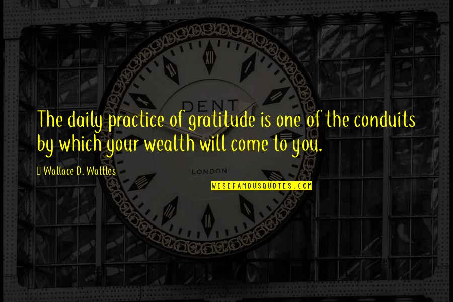 Conduits Quotes By Wallace D. Wattles: The daily practice of gratitude is one of