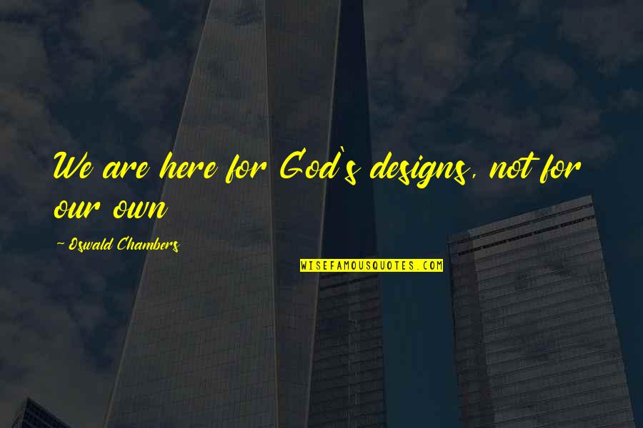Conduits Wow Quotes By Oswald Chambers: We are here for God's designs, not for