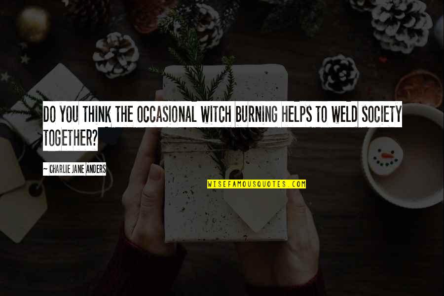 Condursos Quotes By Charlie Jane Anders: Do you think the occasional witch burning helps
