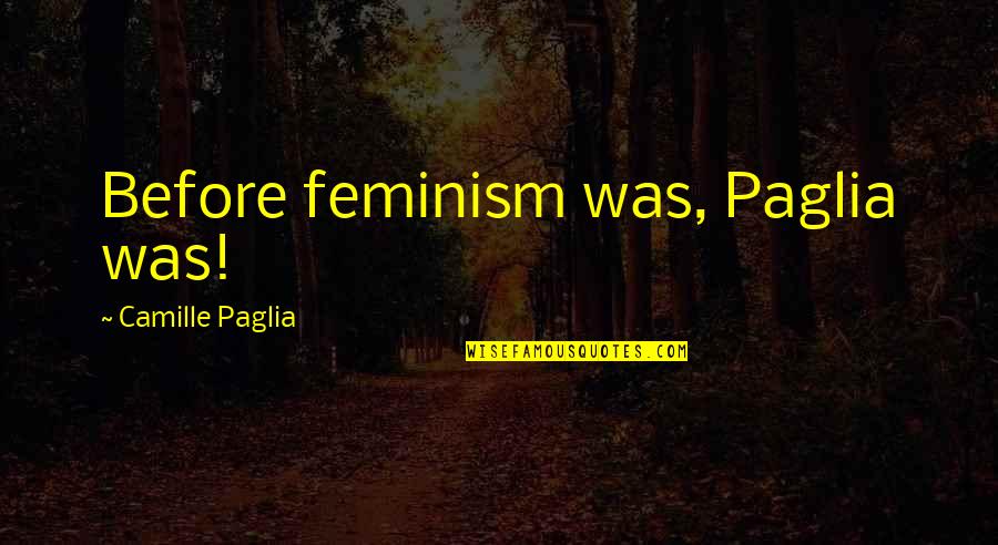Condutas Quotes By Camille Paglia: Before feminism was, Paglia was! Condutas Quotes By Camille Paglia: Before feminism was, Paglia was!
