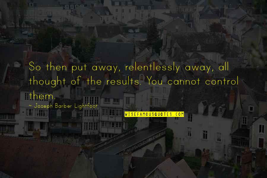 Condutores E Quotes By Joseph Barber Lightfoot: So then put away, relentlessly away, all thought