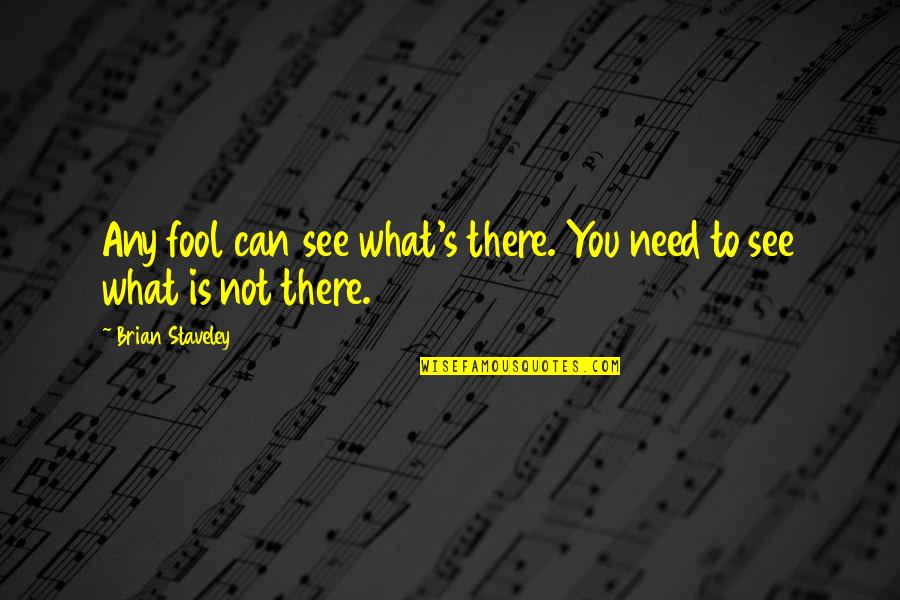 Conduzcan Quotes By Brian Staveley: Any fool can see what's there. You need Conduzcan Quotes By Brian Staveley: Any fool can see what's there. You need