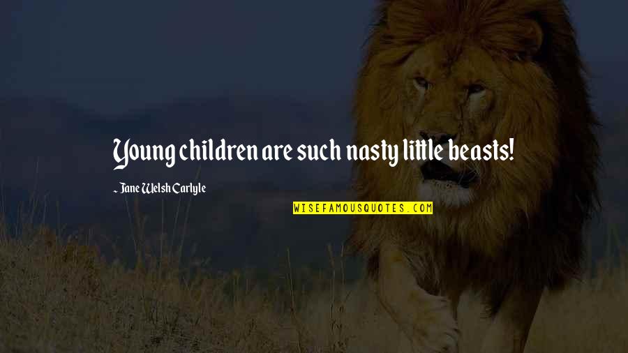 Condylarths Quotes By Jane Welsh Carlyle: Young children are such nasty little beasts!