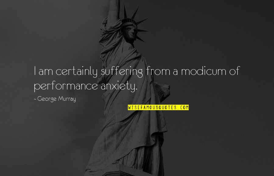 Condyloid Quotes By George Murray: I am certainly suffering from a modicum of Condyloid Quotes By George Murray: I am certainly suffering from a modicum of