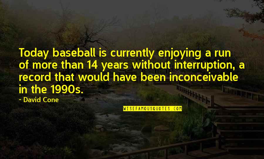 Cone Quotes By David Cone: Today baseball is currently enjoying a run of
