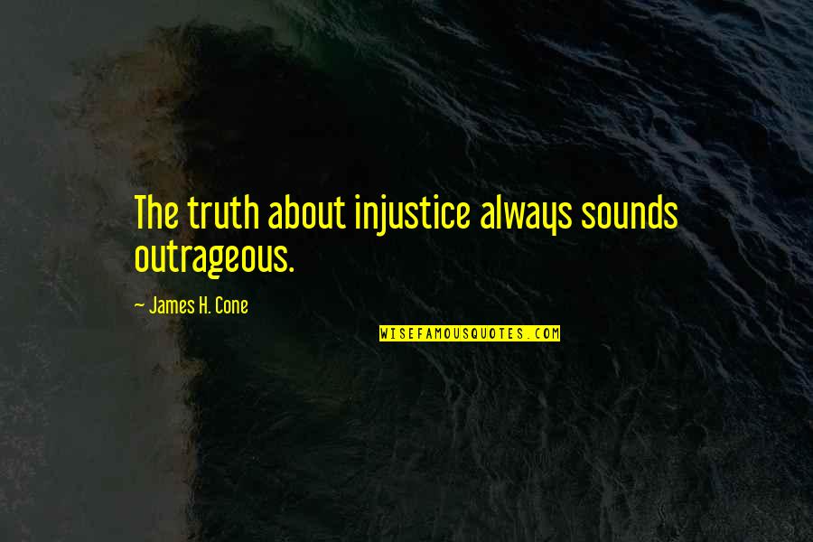 Cone Quotes By James H. Cone: The truth about injustice always sounds outrageous.