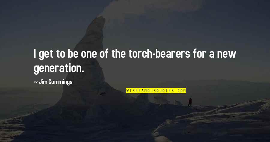 Conella O Quotes By Jim Cummings: I get to be one of the torch-bearers Conella O Quotes By Jim Cummings: I get to be one of the torch-bearers