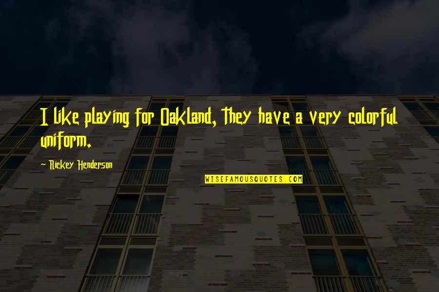 Conella O Quotes By Rickey Henderson: I like playing for Oakland, they have a Conella O Quotes By Rickey Henderson: I like playing for Oakland, they have a