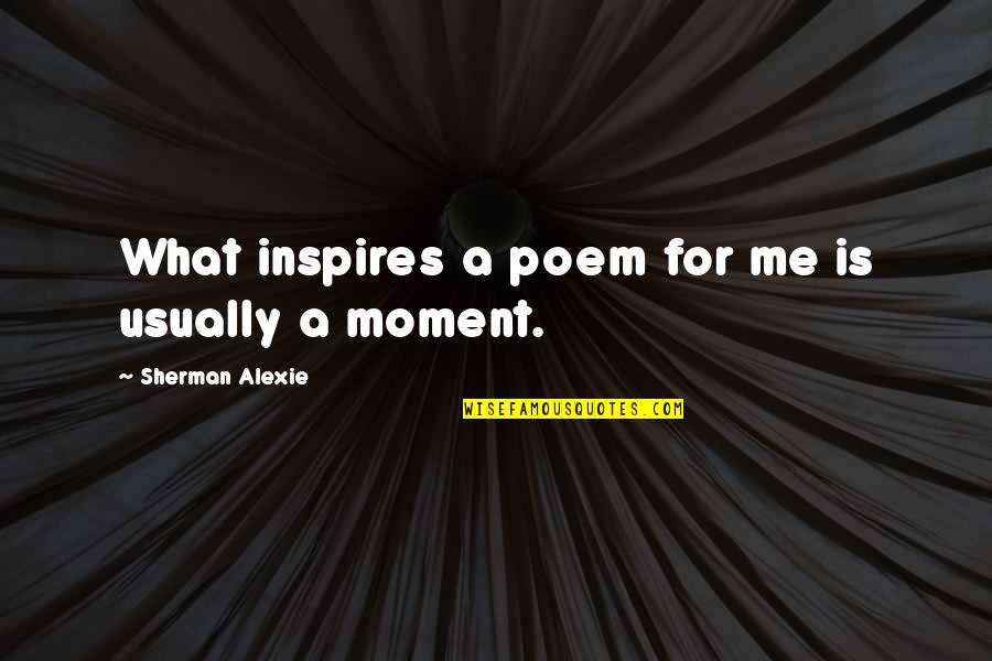 Conely Rent Quotes By Sherman Alexie: What inspires a poem for me is usually Conely Rent Quotes By Sherman Alexie: What inspires a poem for me is usually