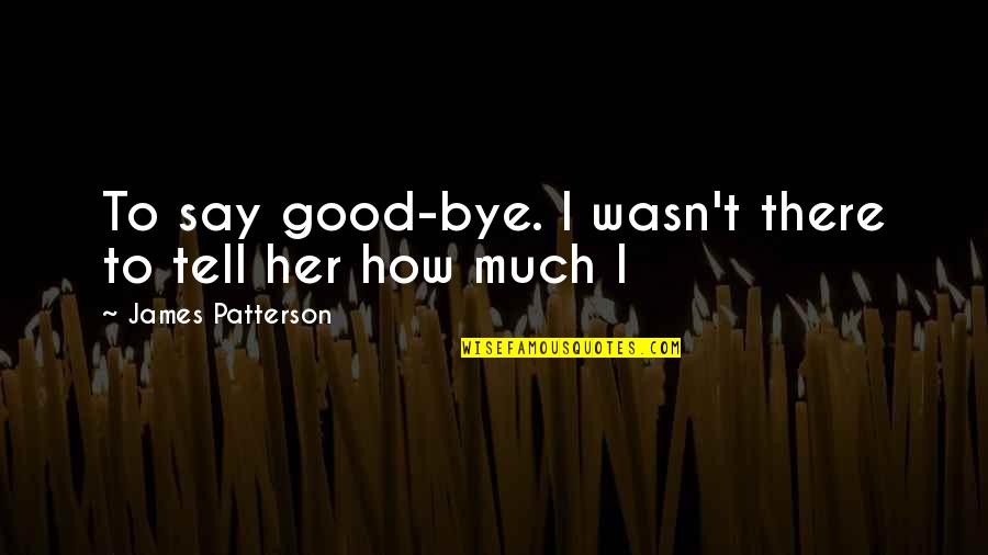 Conenator Quotes By James Patterson: To say good-bye. I wasn't there to tell