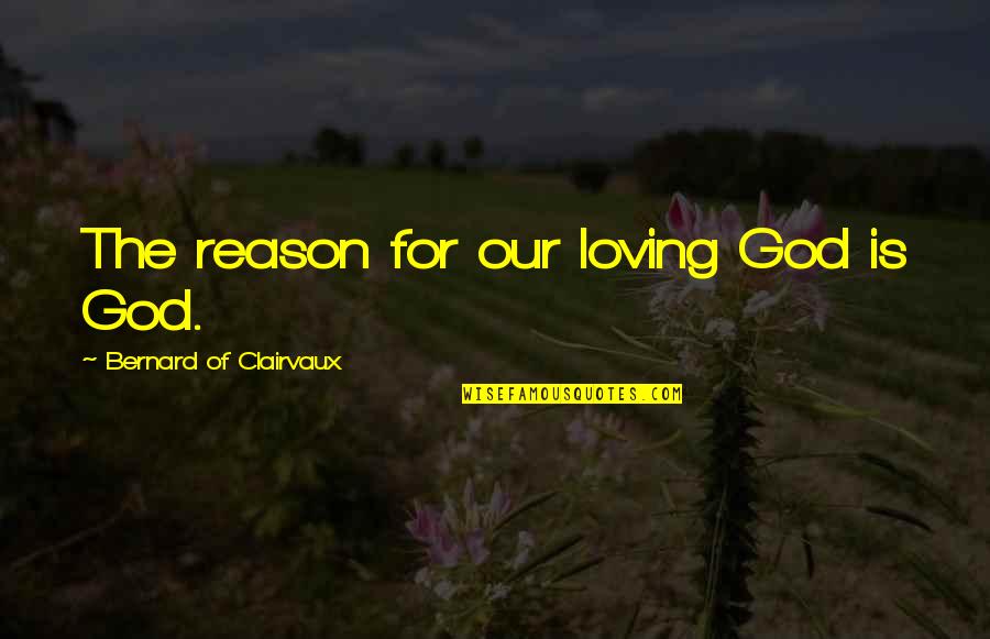 Cones Quotes By Bernard Of Clairvaux: The reason for our loving God is God. Cones Quotes By Bernard Of Clairvaux: The reason for our loving God is God.