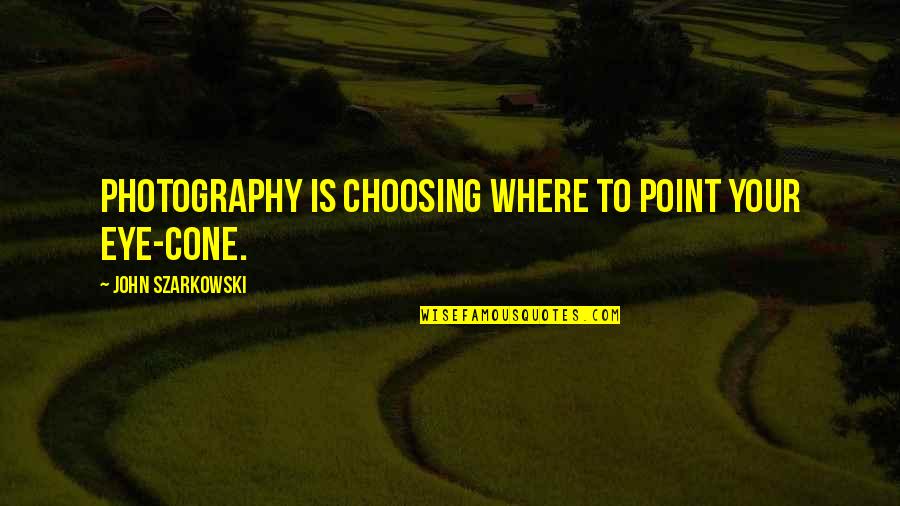 Cones Quotes By John Szarkowski: Photography is choosing where to point your eye-cone. Cones Quotes By John Szarkowski: Photography is choosing where to point your eye-cone.