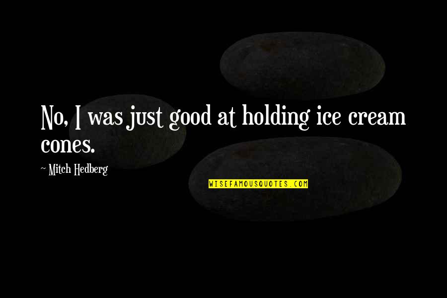 Cones Quotes By Mitch Hedberg: No, I was just good at holding ice Cones Quotes By Mitch Hedberg: No, I was just good at holding ice