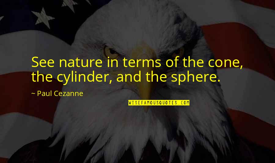 Cones Quotes By Paul Cezanne: See nature in terms of the cone, the